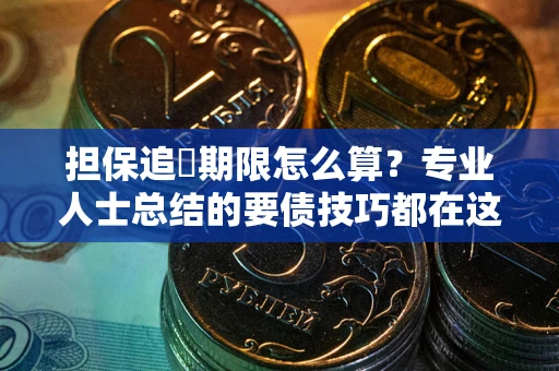 济南担保追償期限怎么算？专业人士总结的要债技巧都在这里了