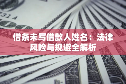 济南借条未写借款人姓名：法律风险与规避全解析