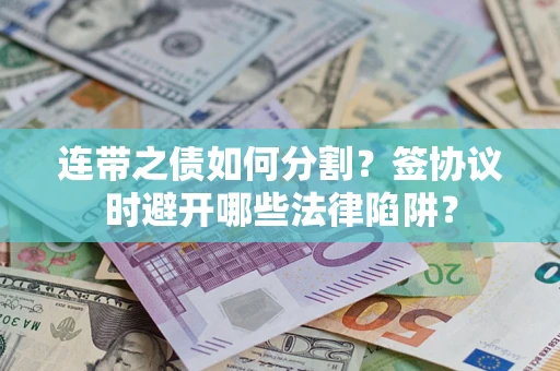 济南连带之债如何分割？签协议时避开哪些法律陷阱？