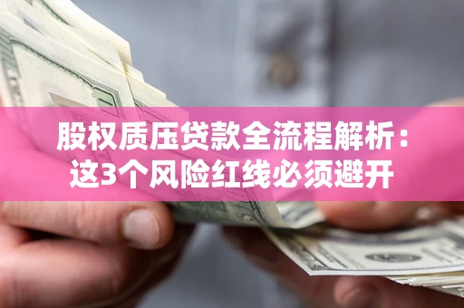 济南股权质压贷款全流程解析：这3个风险红线必须避开