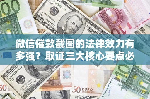 济南微信催款截图的法律效力有多强？取证三大核心要点必须知道！