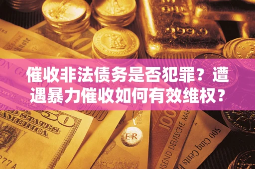 济南催收非法债务是否犯罪？遭遇暴力催收如何有效维权？