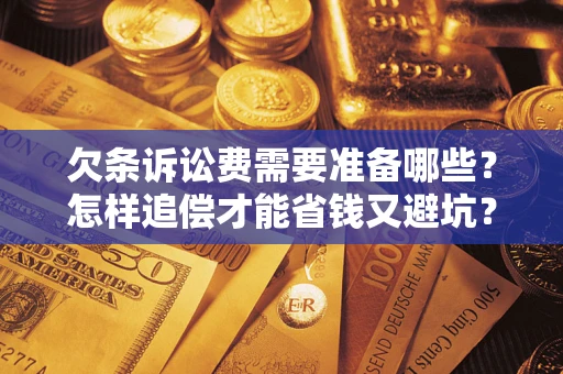 济南欠条诉讼费需要准备哪些？怎样追偿才能省钱又避坑？