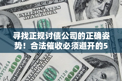 济南寻找正规讨债公司的正确姿势！合法催收必须避开的5大雷区