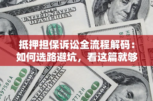 济南抵押担保诉讼全流程解码：如何选路避坑，看这篇就够了