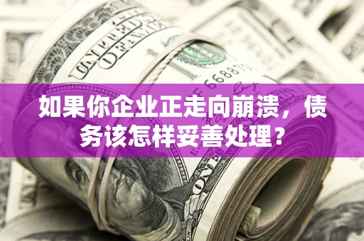 济南如果你企业正走向崩溃，债务该怎样妥善处理？