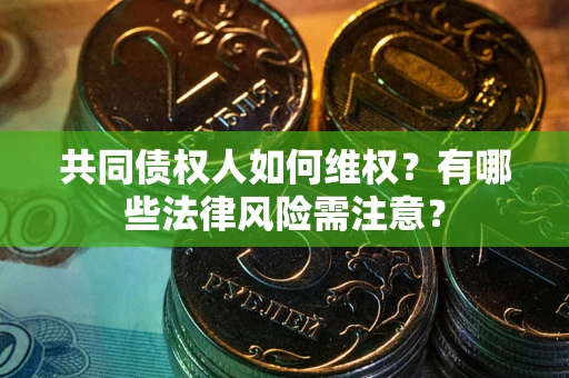 济南共同债权人如何维权？有哪些法律风险需注意？