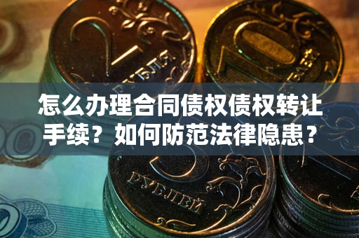济南怎么办理合同债权债权转让手续？如何防范法律隐患？