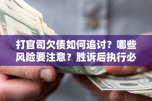济南打官司欠债如何追讨？哪些风险要注意？胜诉后执行必看！