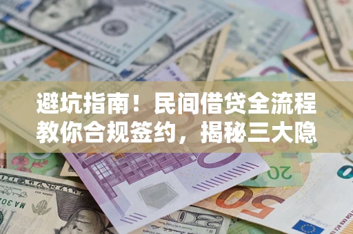 济南避坑指南！民间借贷全流程教你合规签约，揭秘三大隐形陷阱