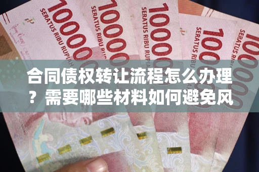 济南合同债权转让流程怎么办理？需要哪些材料如何避免风险？