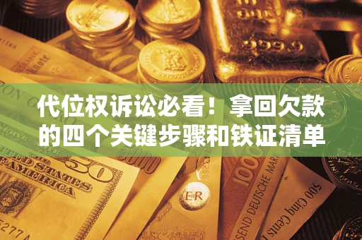济南代位权诉讼必看!拿回欠款的四个关键步骤和铁证清单 济南代位权诉讼必看!拿回欠款的四个关键步骤和铁证清单