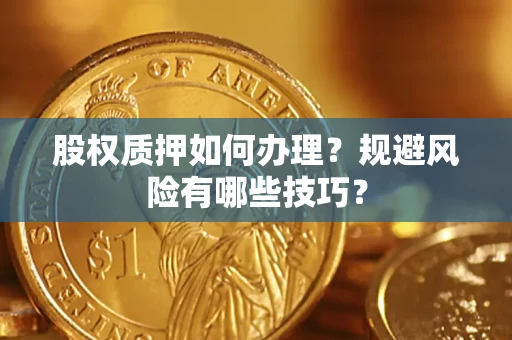 济南股权质押如何办理？规避风险有哪些技巧？