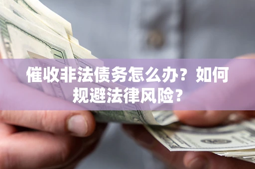 济南催收非法债务怎么办？如何规避法律风险？