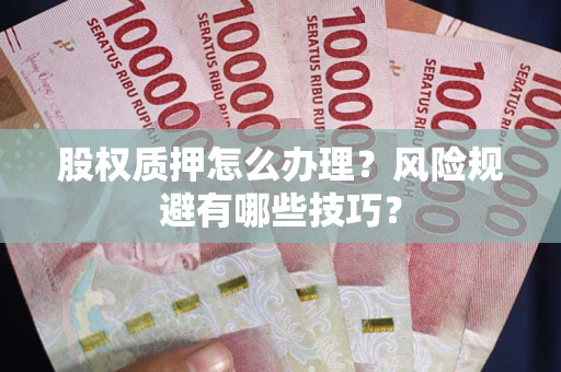 济南股权质押怎么办理？风险规避有哪些技巧？