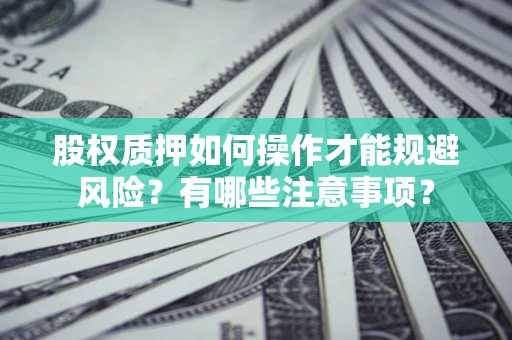 济南股权质押如何操作才能规避风险？有哪些注意事项？