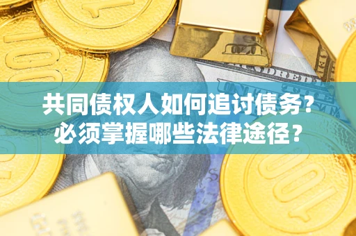 济南共同债权人如何追讨债务？必须掌握哪些法律途径？