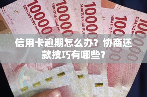 济南信用卡逾期怎么办？协商还款技巧有哪些？