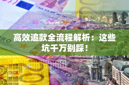济南高效追款全流程解析：这些坑千万别踩！
