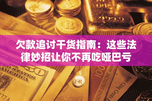 济南欠款追讨干货指南：这些法律妙招让你不再吃哑巴亏