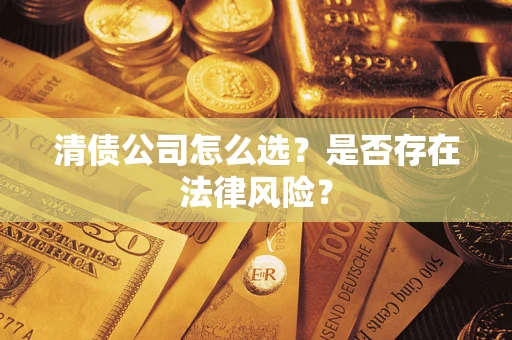 济南清债公司怎么选？是否存在法律风险？