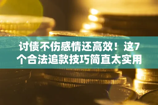 济南讨债不伤感情还高效！这7个合法追款技巧简直太实用
