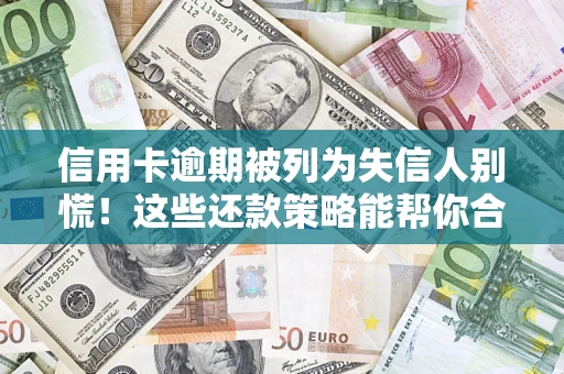 济南信用卡逾期被列为失信人别慌！这些还款策略能帮你合法止损