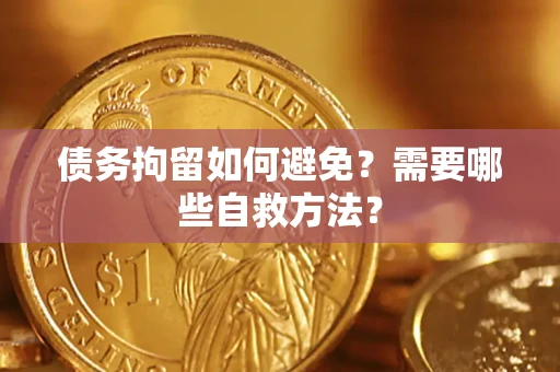 济南债务拘留如何避免？需要哪些自救方法？