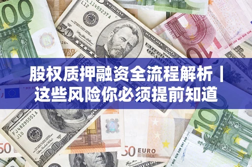 济南股权质押融资全流程解析｜这些风险你必须提前知道