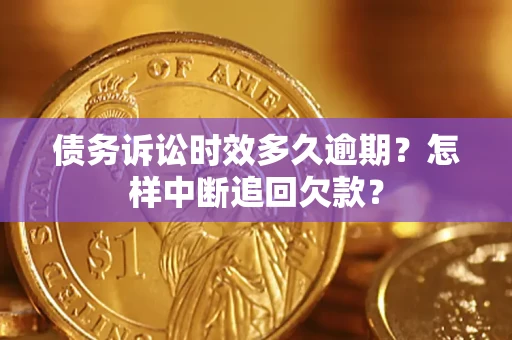 济南债务诉讼时效多久逾期？怎样中断追回欠款？