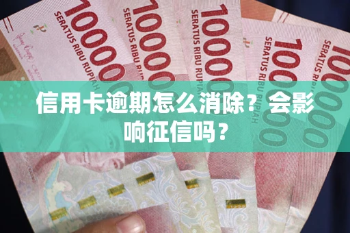 济南信用卡逾期怎么消除？会影响征信吗？