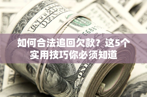 济南如何合法追回欠款？这5个实用技巧你必须知道