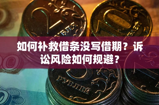 济南如何补救借条没写借期？诉讼风险如何规避？