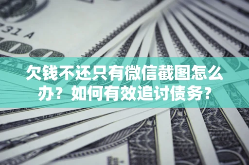 济南欠钱不还只有微信截图怎么办？如何有效追讨债务？