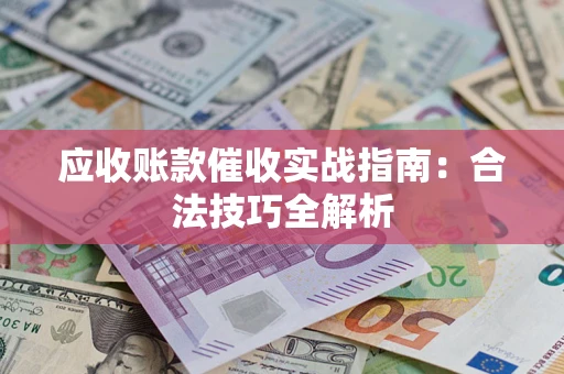 济南应收账款催收实战指南：合法技巧全解析