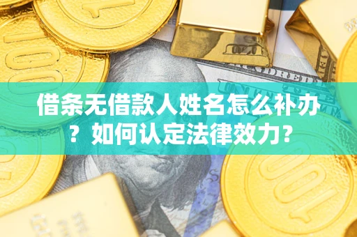 济南借条无借款人姓名怎么补办？如何认定法律效力？
