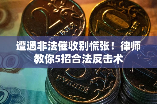 济南遭遇非法催收别慌张！律师教你5招合法反击术