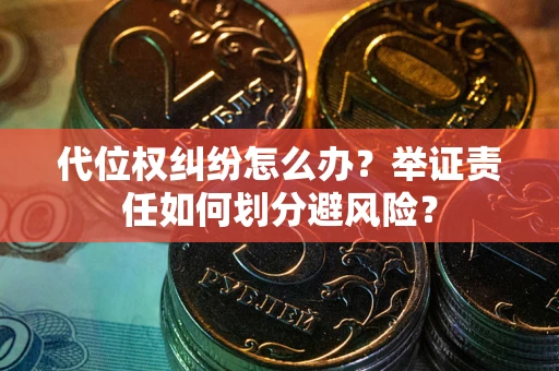 济南代位权纠纷怎么办？举证责任如何划分避风险？