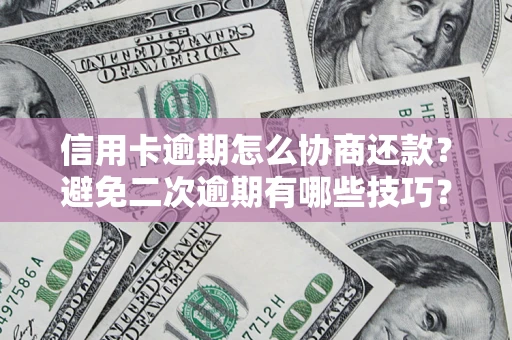 济南信用卡逾期怎么协商还款？避免二次逾期有哪些技巧？
