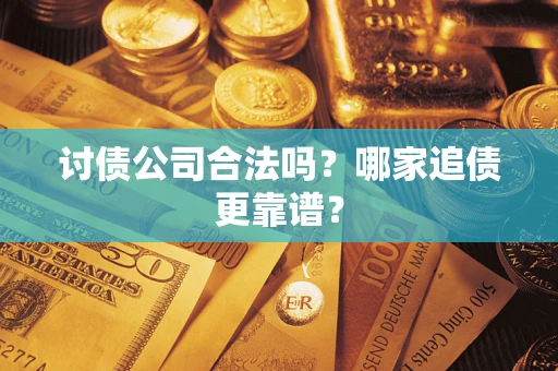 济南讨债公司合法吗？哪家追债更靠谱？