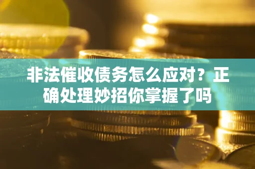 济南非法催收债务怎么应对？正确处理妙招你掌握了吗