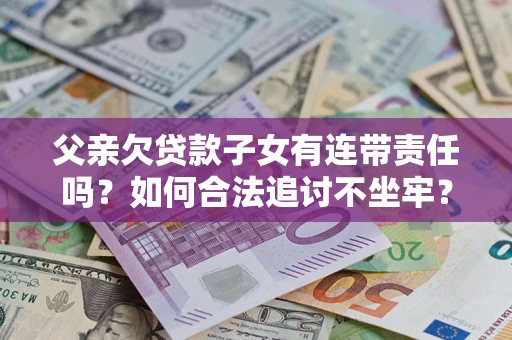 济南父亲欠贷款子女有连带责任吗？如何合法追讨不坐牢？