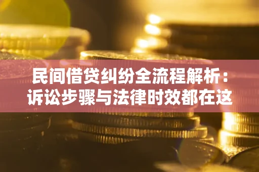 济南民间借贷纠纷全流程解析：诉讼步骤与法律时效都在这儿了