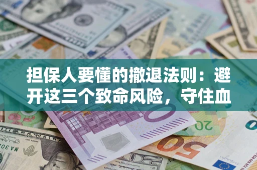 济南担保人要懂的撤退法则：避开这三个致命风险，守住血汗钱