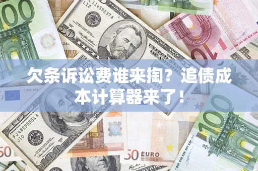 济南欠条诉讼费谁来掏？追债成本计算器来了！