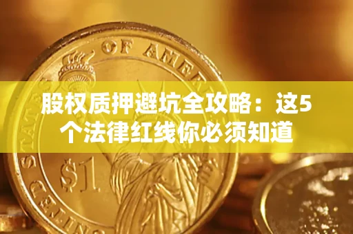 济南股权质押避坑全攻略：这5个法律红线你必须知道
