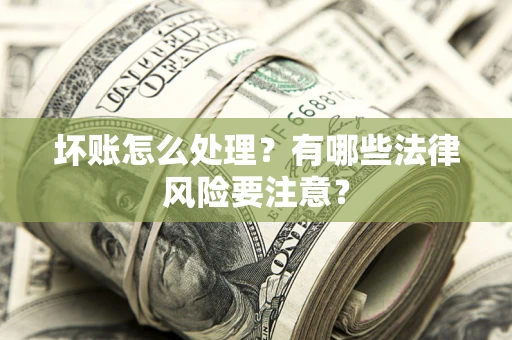 济南坏账怎么处理？有哪些法律风险要注意？