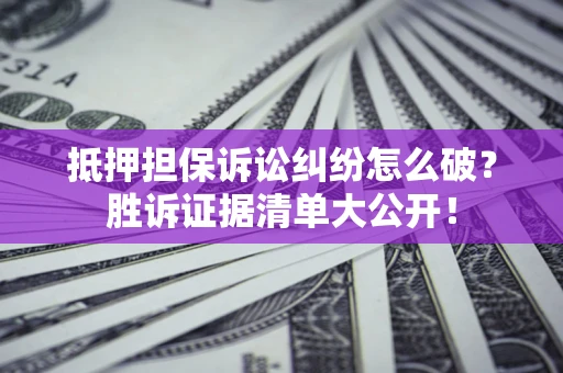 济南抵押担保诉讼纠纷怎么破？胜诉证据清单大公开！