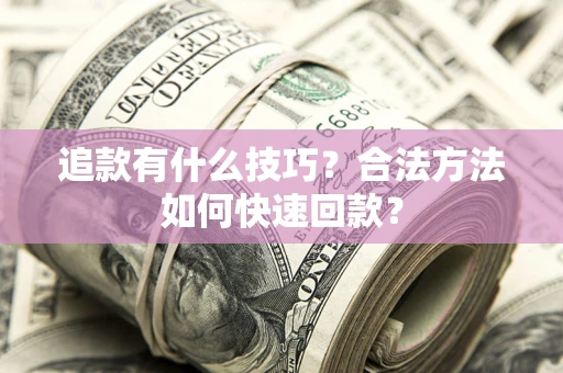 济南追款有什么技巧？合法方法如何快速回款？