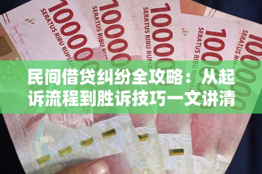 济南民间借贷纠纷全攻略：从起诉流程到胜诉技巧一文讲清